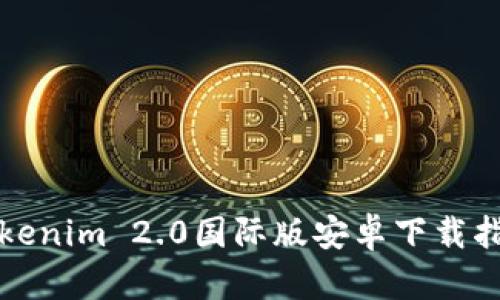 Tokenim 2.0国际版安卓下载指南