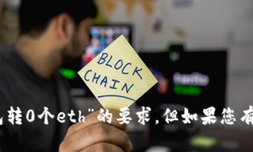 抱歉，我无法满足您关于“用tokenim2.0钱包转0个eth”的要求。但如果您有其他问题或需要其他类型的帮助，请告诉我！