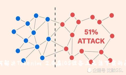 如何解决Tokenim 2.0在iOS设备上无法下载的问题