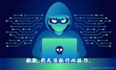 抱歉，我无法执行此操作