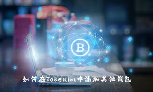 如何在Tokenim中添加其他钱包