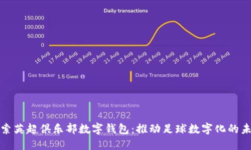 探索英超俱乐部数字钱包：推动足球数字化的未来