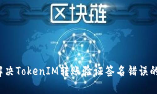 如何解决TokenIM转账验证签名错误的问题？