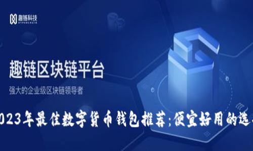 2023年最佳数字货币钱包推荐：便宜好用的选择