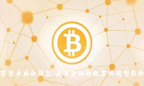 数字货币央企钱包：未来金融的数字化转型新路径