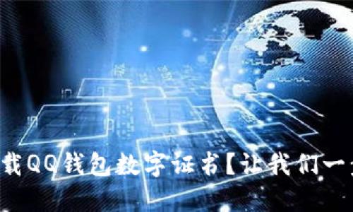 如何下载QQ钱包数字证书？让我们一步步来！