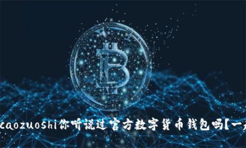 caozuoshi/caozuoshi你听说过官方数字货币钱包吗？一起来看看吧！