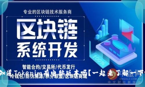 您知道Tokenim有电脑版本吗？一起来了解一下吧！