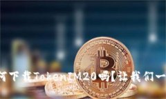 你知道如何下载TokenIM20吗