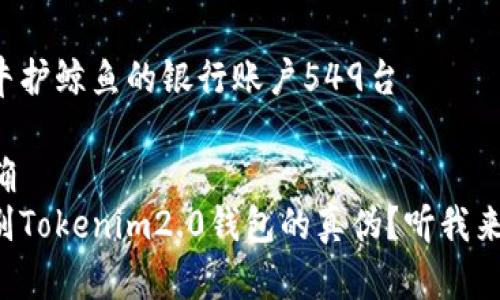 亨利特牛护鲸鱼的银行账户549台

口气明确
如何辨别Tokenim2.0钱包的真伪？听我来告诉你！