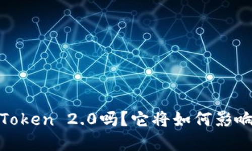 你听说过ERC20 Token 2.0吗？它将如何影响区块链生态系统？