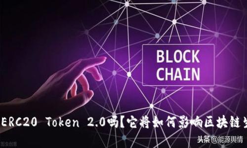 你听说过ERC20 Token 2.0吗？它将如何影响区块链生态系统？