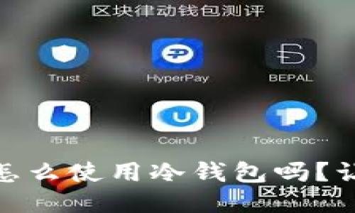 你知道tokenim2.0怎么使用冷钱包吗？让我们一起探讨一下！