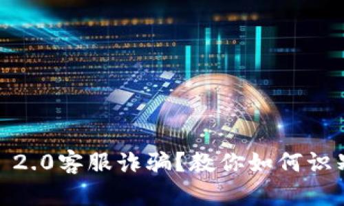 Tokenim 2.0客服诈骗？教你如何识别与防范！