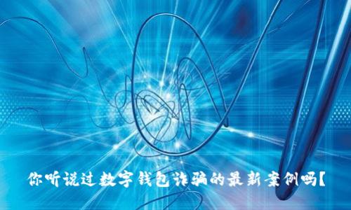 你听说过数字钱包诈骗的最新案例吗？