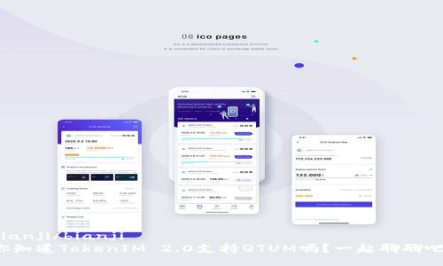 bianji/bianji
你知道TokenIM 2.0支持QTUM吗？一起聊聊吧！