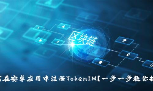 如何在安卓应用中注册TokenIM？一步一步教你搞定！